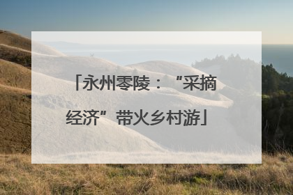 永州零陵：“采摘经济”带火乡村游