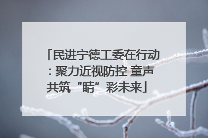 民进宁德工委在行动：聚力近视防控 童声共筑“睛”彩未来