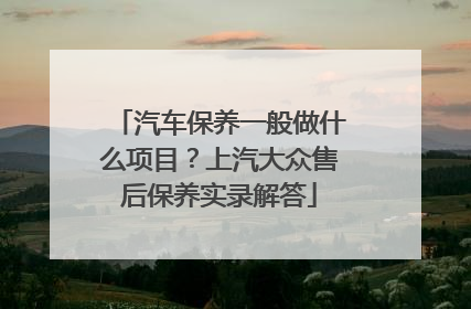 汽车保养一般做什么项目？上汽大众售后保养实录解答