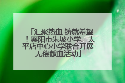 汇聚热血 铸就希望！襄阳市朱坡小学、太平店中心小学联合开展无偿献血活动