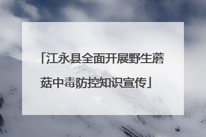 江永县全面开展野生蘑菇中毒防控知识宣传