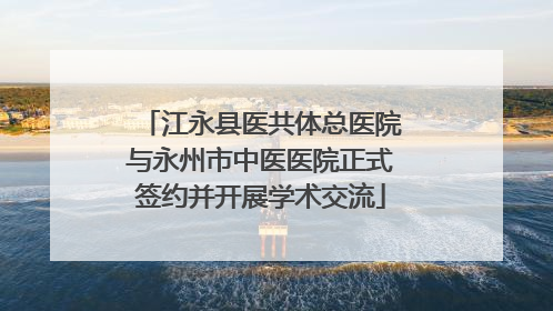 江永县医共体总医院与永州市中医医院正式签约并开展学术交流