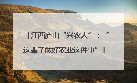 江西庐山“兴农人”：“这辈子做好农业这件事”
