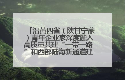 沿黄四省（陕甘宁蒙）青年企业家深度融入高质量共建“一带一路”和西部陆海新通道建设战略合作交流会在甘肃兰州召开