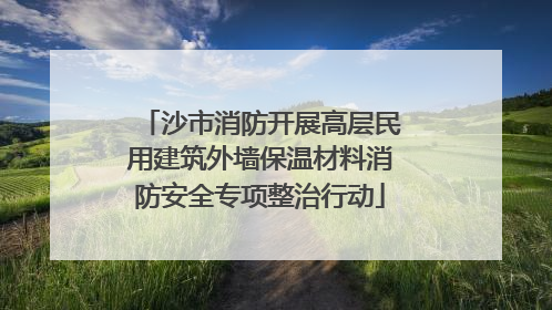 沙市消防开展高层民用建筑外墙保温材料消防安全专项整治行动
