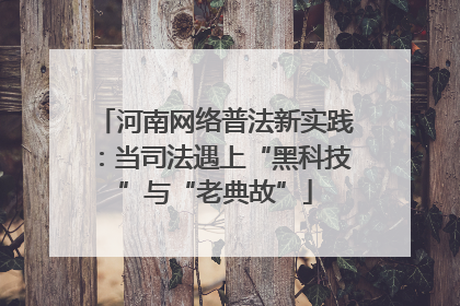 河南网络普法新实践：当司法遇上“黑科技”与“老典故”