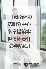 河南体彩洛阳分中心多举措筑牢世俱杯责任彩票防线