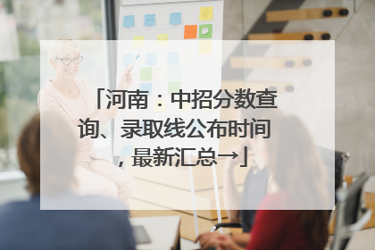 河南：中招分数查询、录取线公布时间，最新汇总→