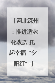 河北深州：推进适老化改造 托起幸福“夕阳红”