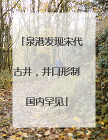 泉港发现宋代古井，井口形制国内罕见