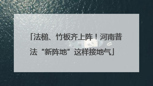 法槌、竹板齐上阵！河南普法“新阵地”这样接地气