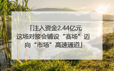 注入资金2.44亿元 这场对接会铺设“赛场”迈向“市场”高速通道