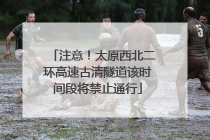 注意！太原西北二环高速古清隧道该时间段将禁止通行