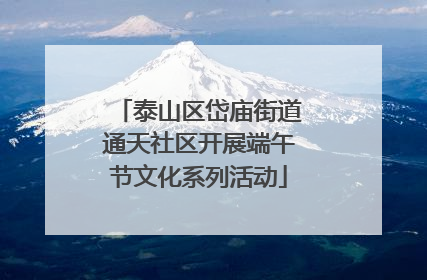 泰山区岱庙街道通天社区开展端午节文化系列活动