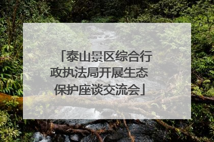 泰山景区综合行政执法局开展生态保护座谈交流会