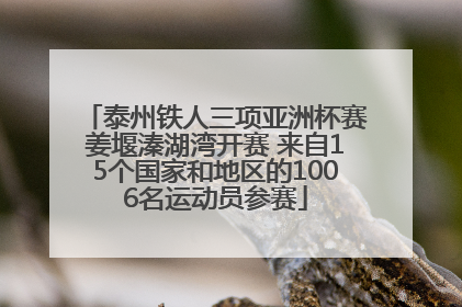 泰州铁人三项亚洲杯赛姜堰溱湖湾开赛 来自15个国家和地区的1006名运动员参赛