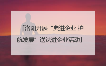 洛阳开展“典进企业 护航发展”送法进企业活动