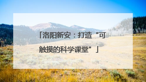 洛阳新安：打造“可触摸的科学课堂”
