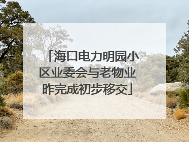 海口电力明园小区业委会与老物业昨完成初步移交