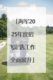 海军2025年度招飞定选工作全面展开