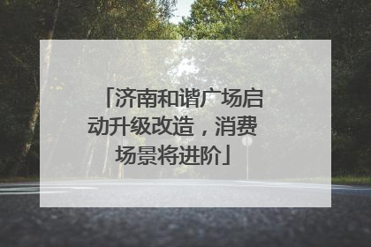 济南和谐广场启动升级改造，消费场景将进阶
