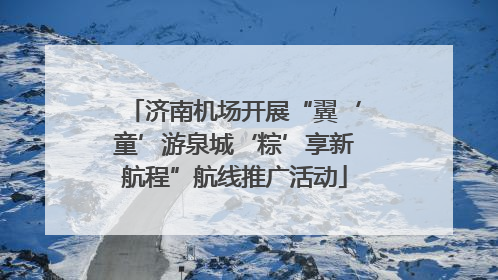 济南机场开展“翼‘童’游泉城‘粽’享新航程”航线推广活动