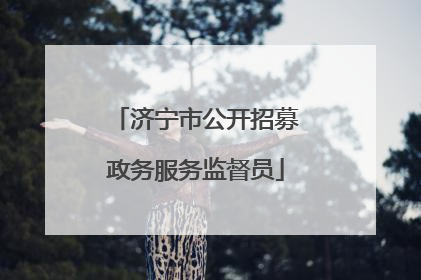 济宁市公开招募政务服务监督员