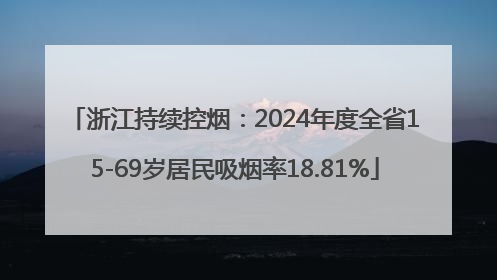 浙江持续控烟：2024年度全省15-69岁居民吸烟率18.81%