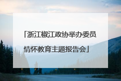 浙江椒江政协举办委员情怀教育主题报告会