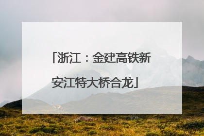 浙江：金建高铁新安江特大桥合龙
