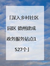深入乡村社区园区 德州建成政务服务站点1527个