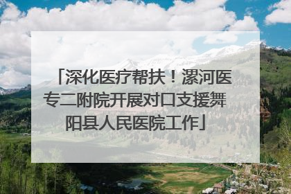 深化医疗帮扶！漯河医专二附院开展对口支援舞阳县人民医院工作