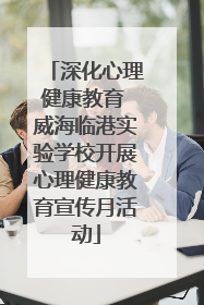 深化心理健康教育 威海临港实验学校开展心理健康教育宣传月活动