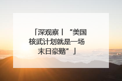 深观察丨“美国核武计划就是一场末日豪赌”