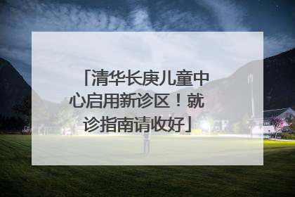 清华长庚儿童中心启用新诊区！就诊指南请收好
