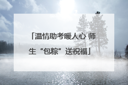 温情助考暖人心 师生“包粽”送祝福