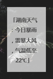 湖南天气：今日暴雨，雷暴大风，气温低至22℃