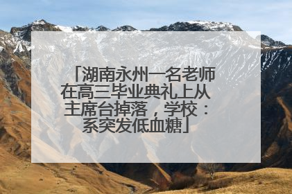 湖南永州一名老师在高三毕业典礼上从主席台掉落，学校：系突发低血糖