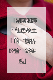 湖南湘潭：红色故土上的“枫桥经验”新实践