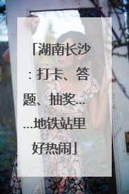 湖南长沙：打卡、答题、抽奖……地铁站里好热闹