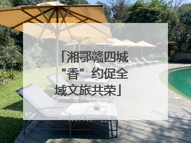 湘鄂赣四城“香”约促全域文旅共荣