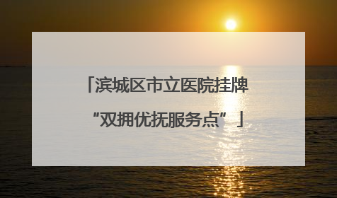 滨城区市立医院挂牌“双拥优抚服务点”