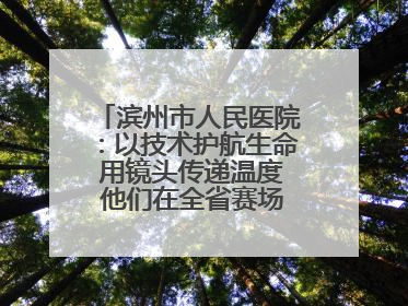 滨州市人民医院：以技术护航生命 用镜头传递温度 他们在全省赛场绽放光彩