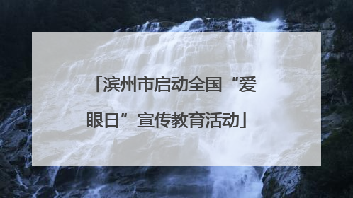 滨州市启动全国“爱眼日”宣传教育活动