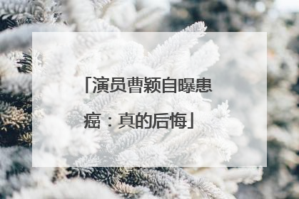 演员曹颖自曝患癌：真的后悔
