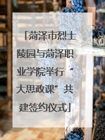 菏泽市烈士陵园与菏泽职业学院举行“大思政课”共建签约仪式