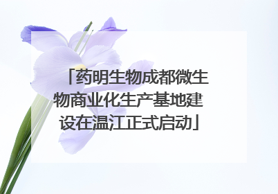 药明生物成都微生物商业化生产基地建设在温江正式启动