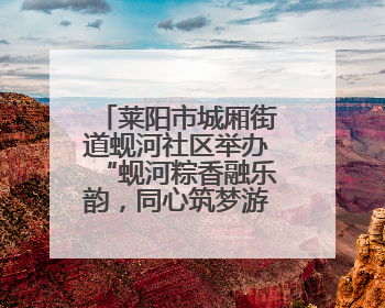 莱阳市城厢街道蚬河社区举办“蚬河粽香融乐韵，同心筑梦游园行” 主题游园会