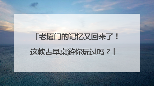 老厦门的记忆又回来了！这款古早桌游你玩过吗？