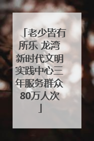 老少皆有所乐 龙湾新时代文明实践中心三年服务群众80万人次
